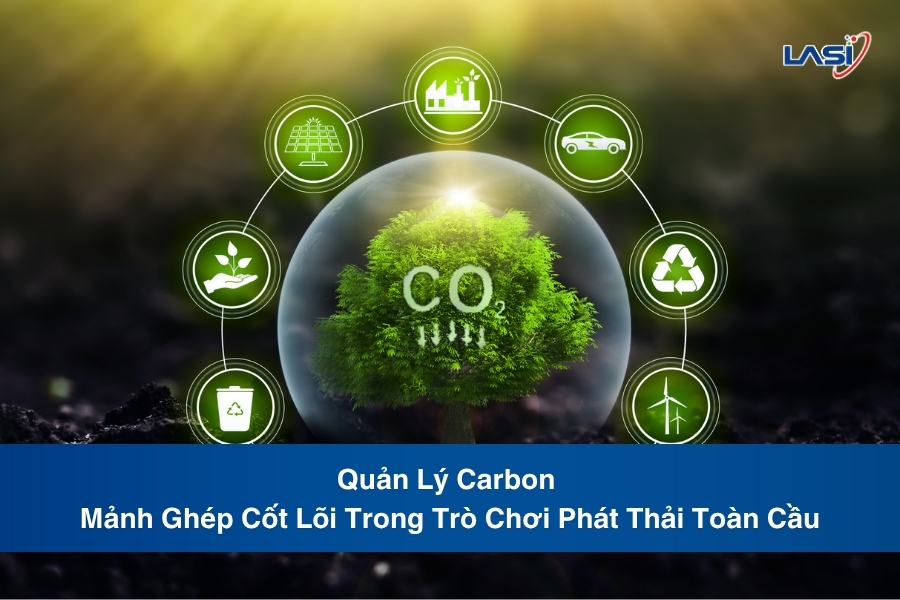 Quản Lý Carbon – Mảnh Ghép Cốt Lõi Trong Trò Chơi Phát Thải Toàn Cầu