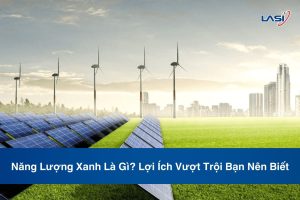 Năng Lượng Xanh Là Gì? Lợi Ích Vượt Trội Bạn Nên Biết