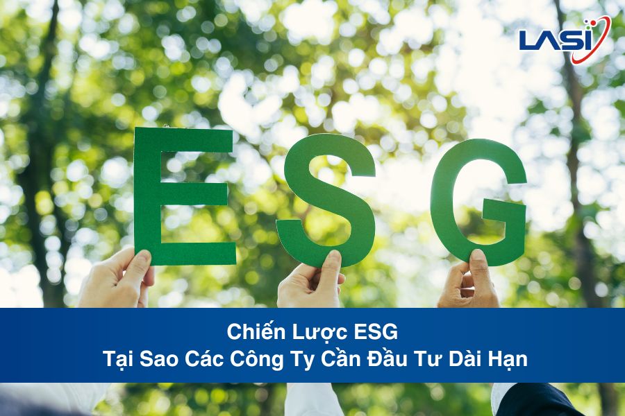 Chiến Lược ESG: Tại Sao Các Công Ty Cần Đầu Tư Dài Hạn