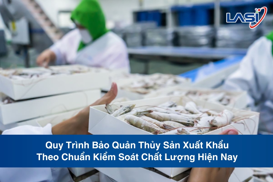 Quy Trình Bảo Quản Thủy Sản Xuất Khẩu Theo Chuẩn Kiểm Soát Chất Lượng Hiện Nay