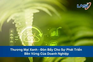 Thương Mại Xanh - Đòn Bẩy Cho Sự Phát Triển Bền Vững Của Doanh Nghiệp