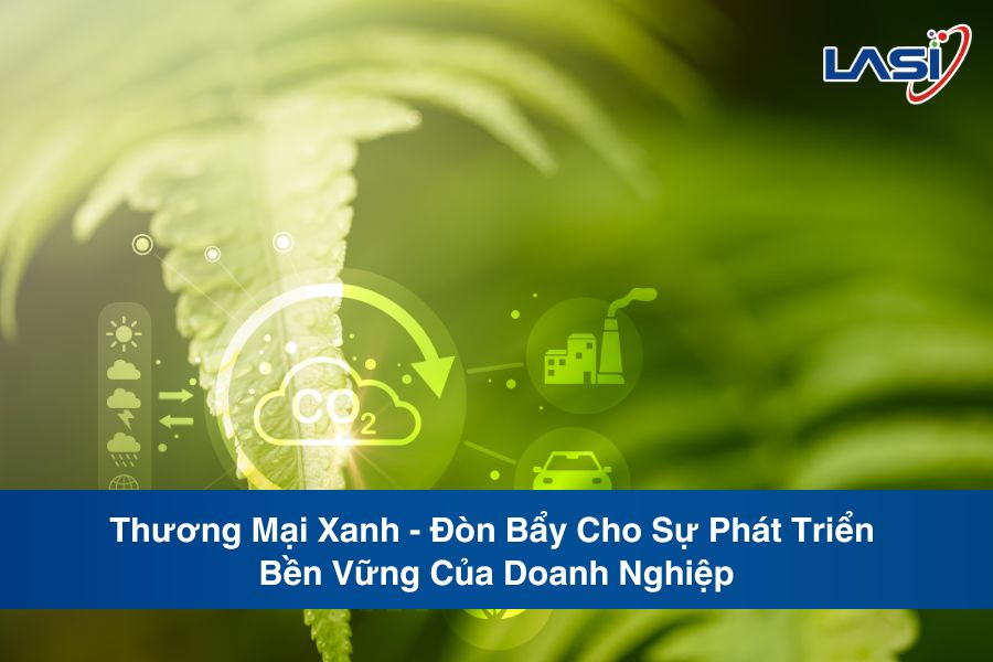 Thương Mại Xanh - Đòn Bẩy Cho Sự Phát Triển Bền Vững Của Doanh Nghiệp