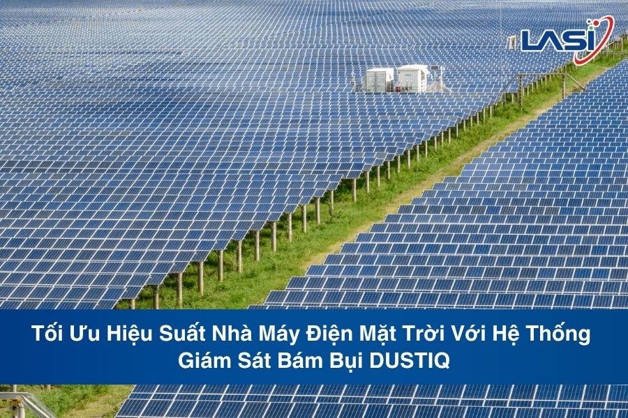 Tối Ưu Hiệu Suất Nhà Máy Điện Mặt Trời Với Hệ Thống Giám Sát Bám Bụi DUSTIQ