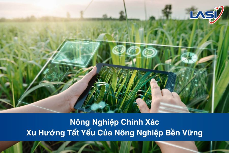 Nông Nghiệp Chính Xác: Xu Hướng Tất Yếu Của Nông Nghiệp Bền Vững