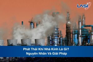 Phát Thải Khí Nhà Kính Là Gì? Nguyên Nhân Và Giải Pháp